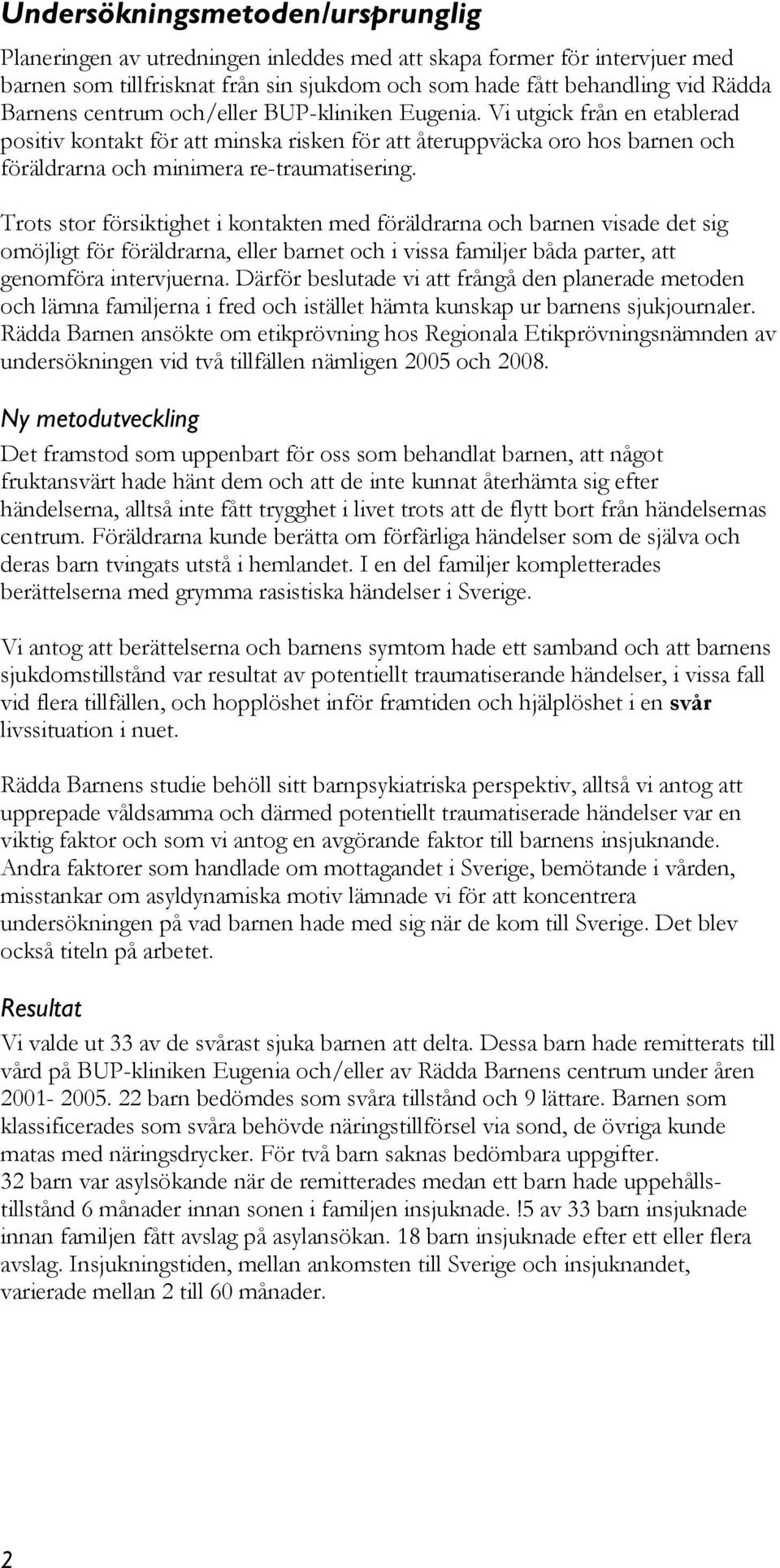 Trots stor försiktighet i kontakten med föräldrarna och barnen visade det sig omöjligt för föräldrarna, eller barnet och i vissa familjer båda parter, att genomföra intervjuerna.