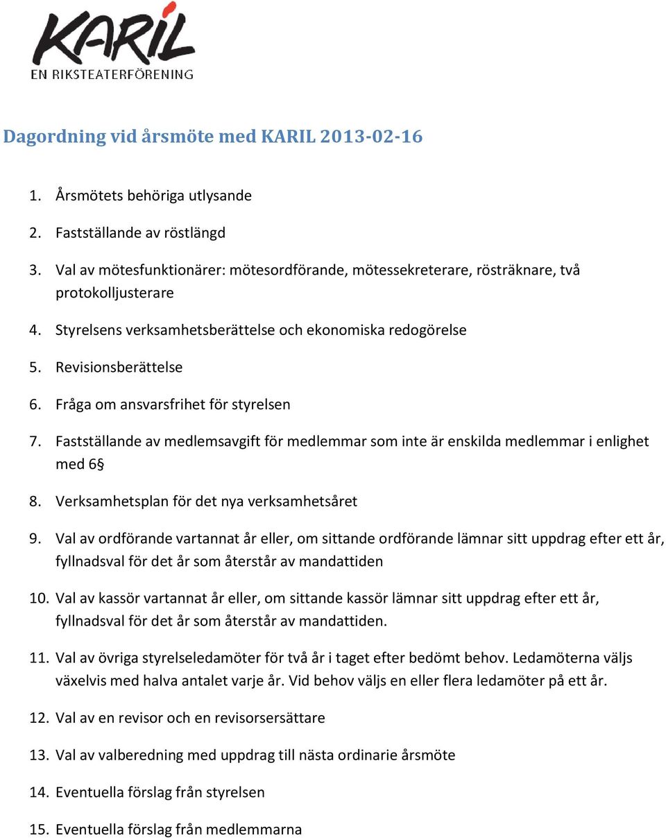 Fråga om ansvarsfrihet för styrelsen 7. Fastställande av medlemsavgift för medlemmar som inte är enskilda medlemmar i enlighet med 6 8. Verksamhetsplan för det nya verksamhetsåret 9.