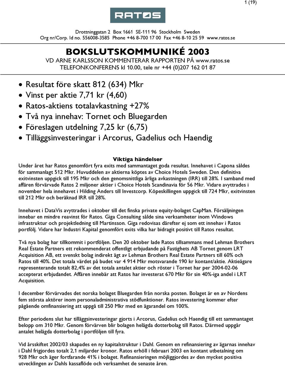 00, tele nr +44 (0)207 162 01 87 Resultat före skatt 812 (634) Mkr Vinst per aktie 7,71 kr (4,60) Ratos-aktiens totalavkastning +27% Två nya innehav: Tornet och Bluegarden Föreslagen utdelning 7,25