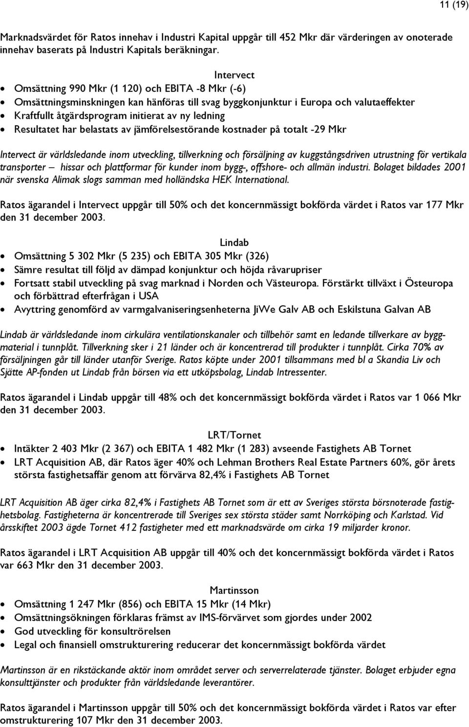 Resultatet har belastats av jämförelsestörande kostnader på totalt -29 Mkr Intervect är världsledande inom utveckling, tillverkning och försäljning av kuggstångsdriven utrustning för vertikala