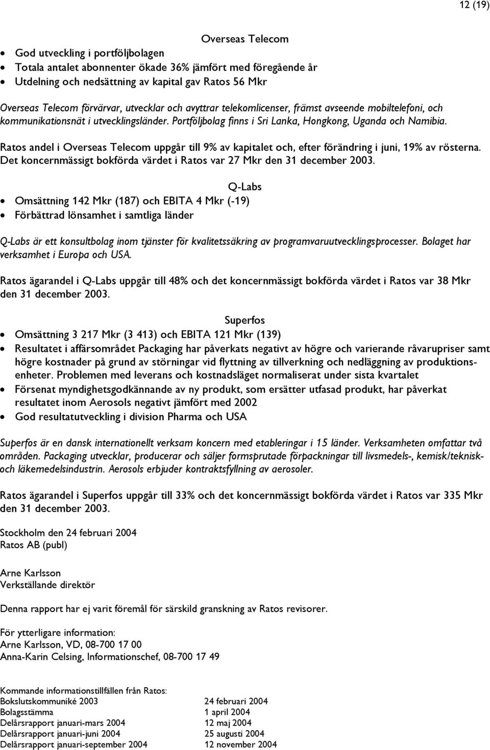 Ratos andel i Overseas Telecom uppgår till 9% av kapitalet och, efter förändring i juni, 19% av rösterna. Det koncernmässigt bokförda värdet i Ratos var 27 Mkr den 31 december 2003.