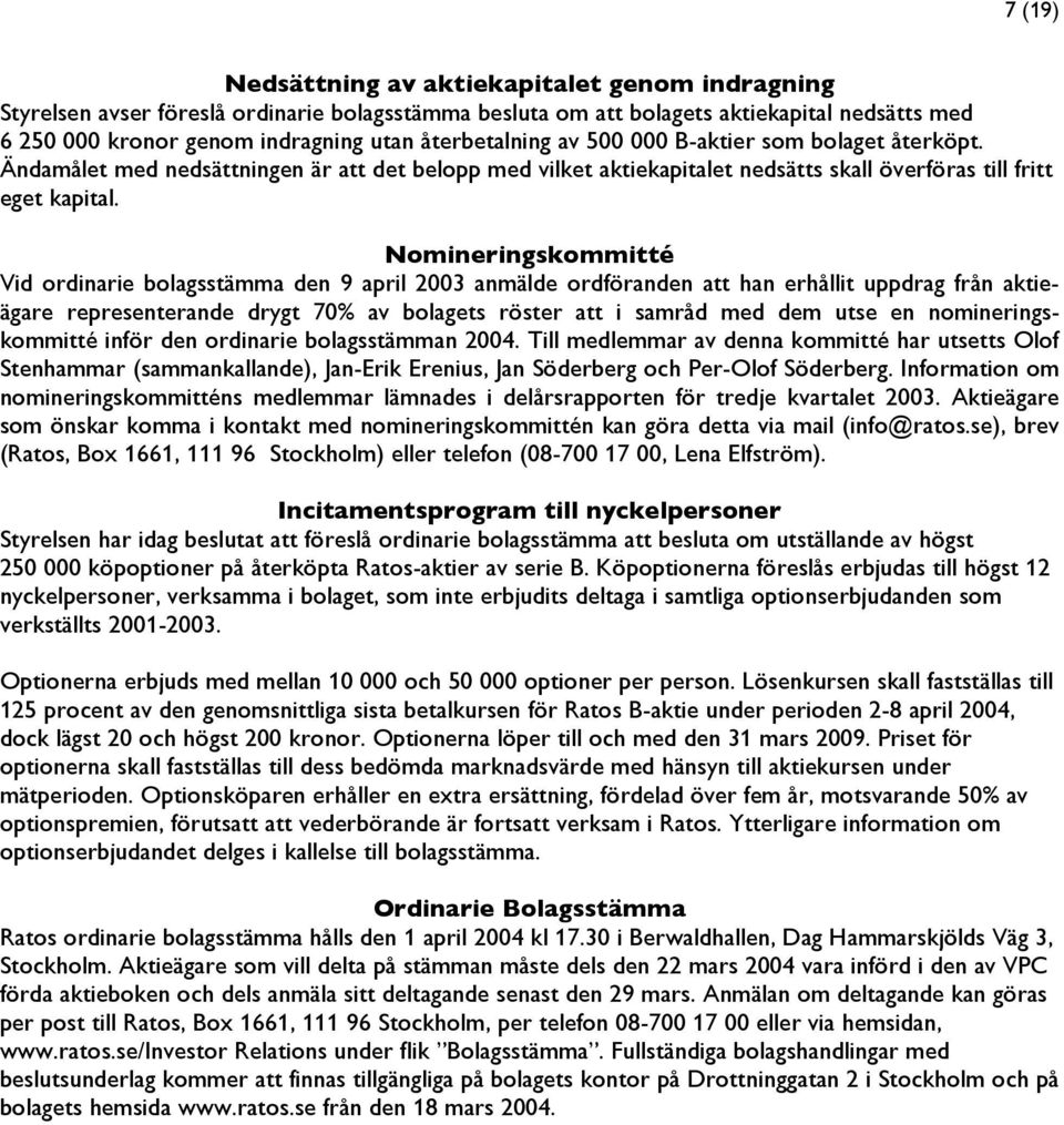 Nomineringskommitté Vid ordinarie bolagsstämma den 9 april 2003 anmälde ordföranden att han erhållit uppdrag från aktieägare representerande drygt 70% av bolagets röster att i samråd med dem utse en