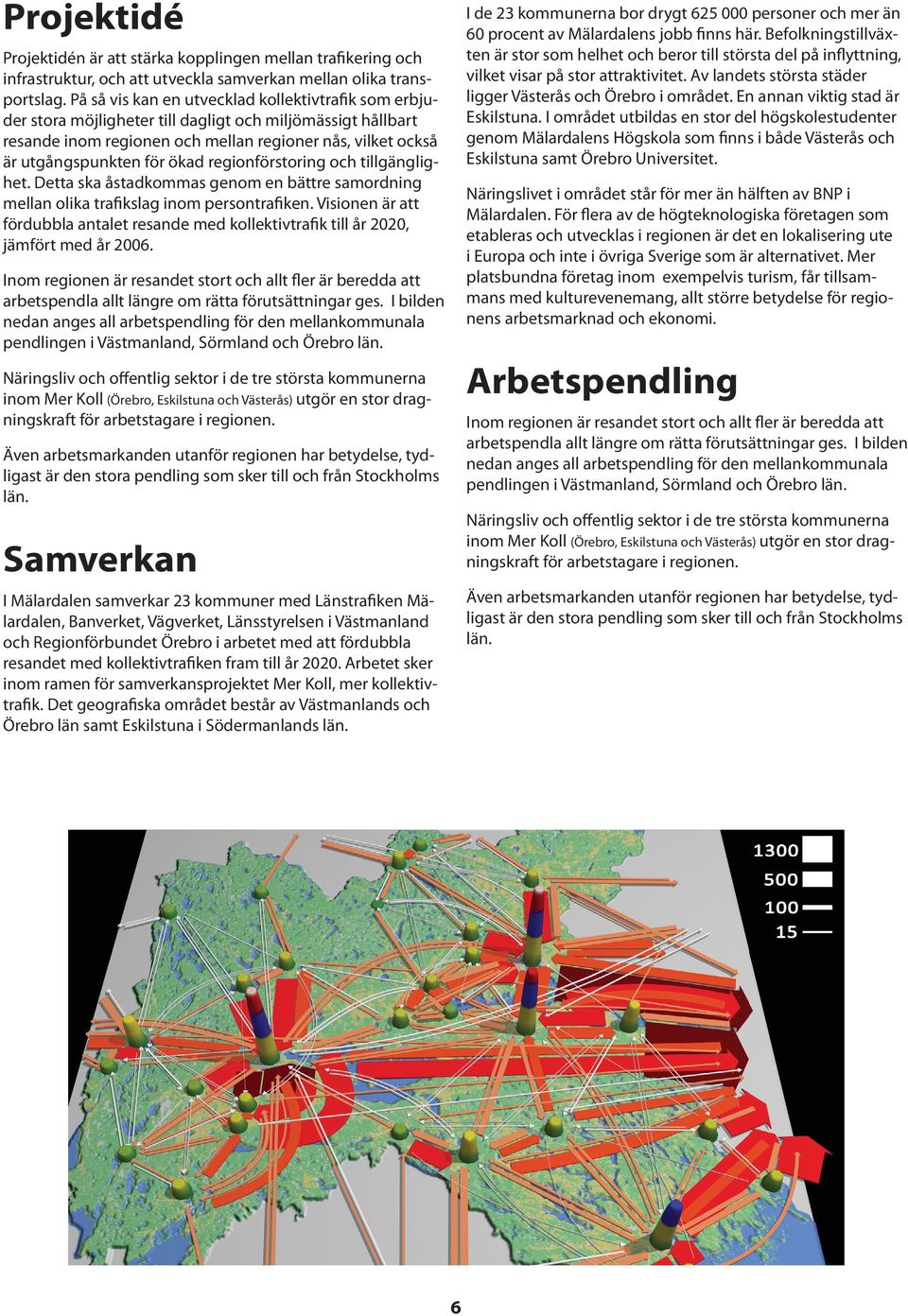 En annan viktig stad är Eskilstuna. I området utbildas en stor del högskolestudenter genom Mälardalens Högskola som finns i både Västerås och Eskilstuna samt Örebro Universitet.