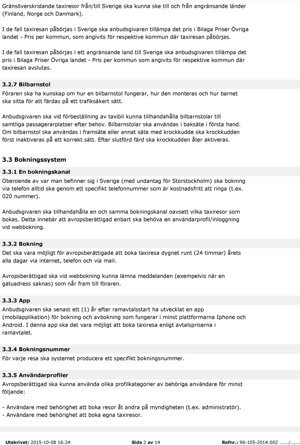 I de fall taxiresan påbörjas i ett angränsande land till Sverige ska anbudsgivaren tillämpa det pris i Bilaga Priser Övriga landet - Pris per kommun som angivits för respektive kommun där taxiresan