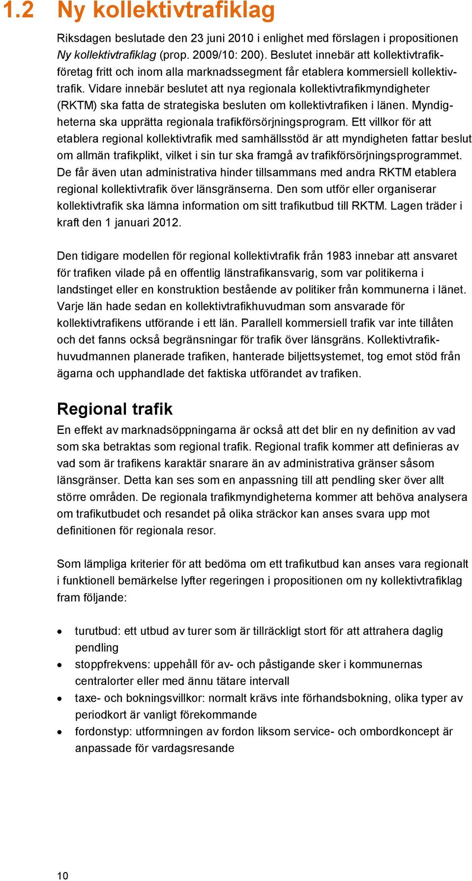 Vidare innebär beslutet att nya regionala kollektivtrafikmyndigheter (RKTM) ska fatta de strategiska besluten om kollektivtrafiken i länen.