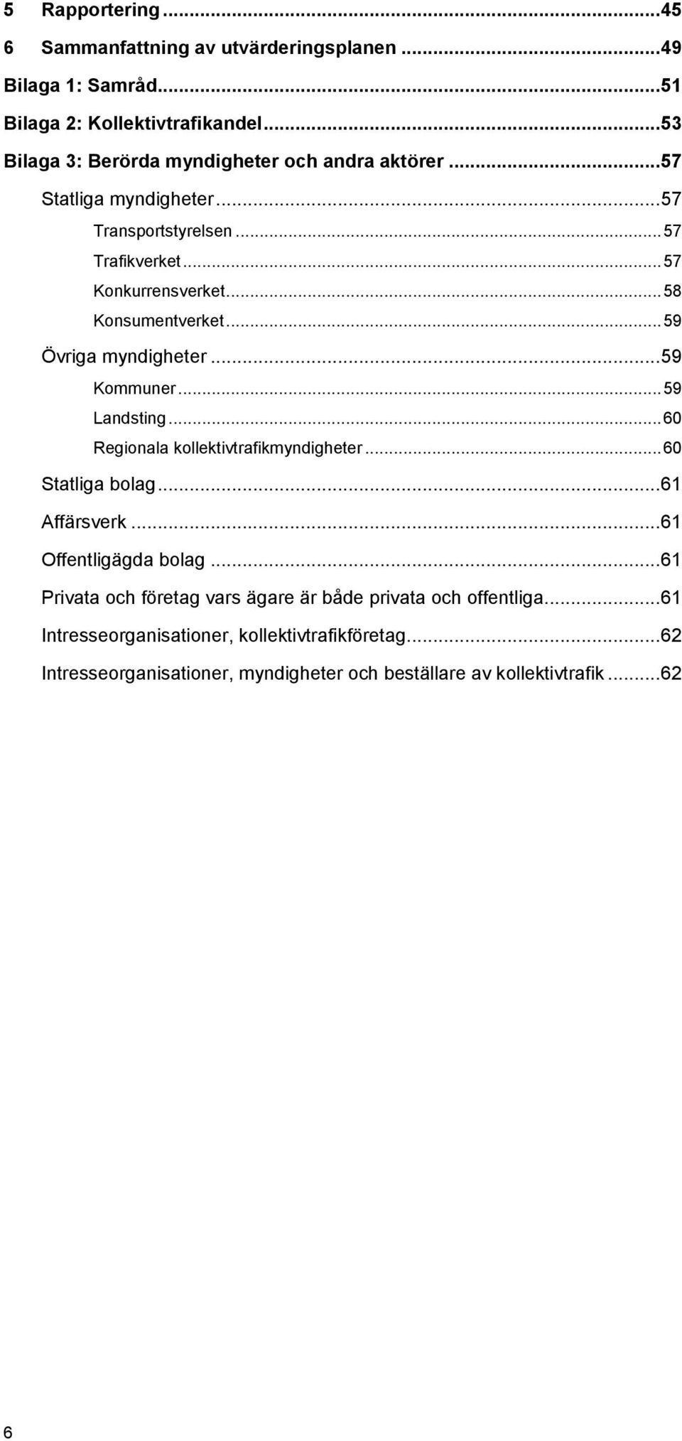 .. 58 Konsumentverket... 59 Övriga myndigheter... 59 Kommuner... 59 Landsting... 60 Regionala kollektivtrafikmyndigheter... 60 Statliga bolag... 61 Affärsverk.