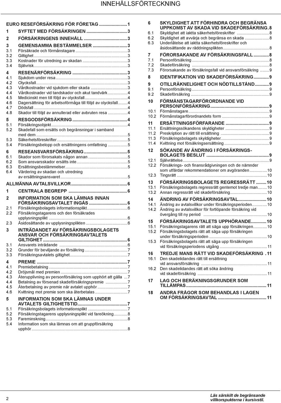 ..4 4.5 Medicinskt men till följd av olycksfall...4 4.6 Dagersättning för arbetsoförmåga till följd av olycksfall...4 4.7 Dödsfall...4 4.8 Skador till följd av annullerad eller avbruten resa.