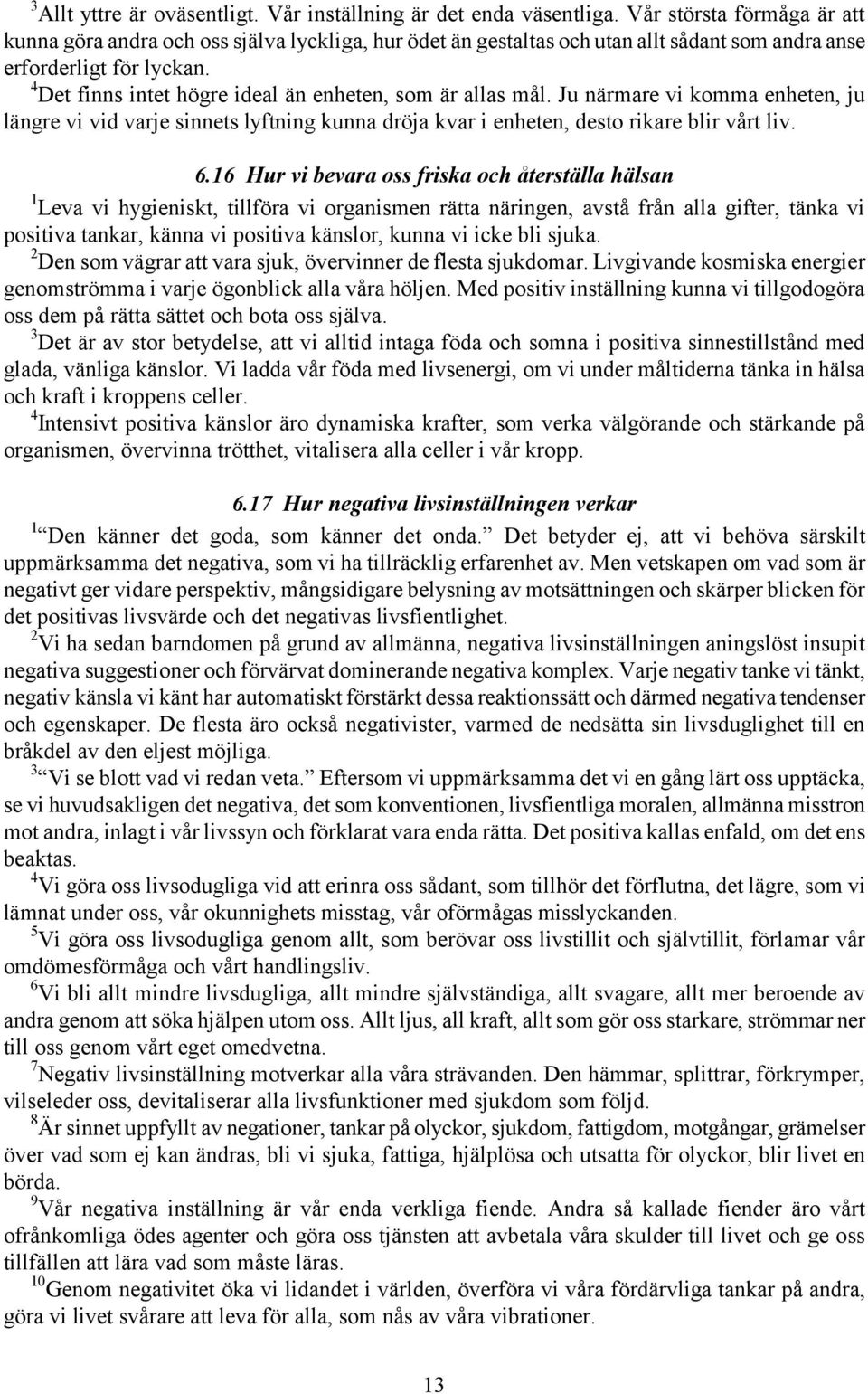 4 Det finns intet högre ideal än enheten, som är allas mål. Ju närmare vi komma enheten, ju längre vi vid varje sinnets lyftning kunna dröja kvar i enheten, desto rikare blir vårt liv. 6.