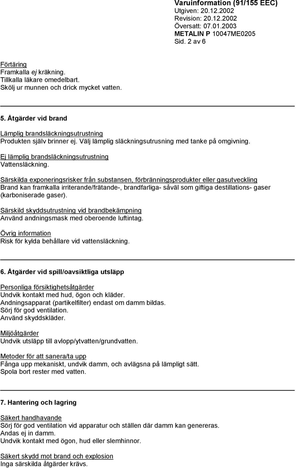 Särskilda exponeringsrisker från substansen, förbränningsprodukter eller gasutveckling Brand kan framkalla irriterande/frätande-, brandfarliga- såväl som giftiga destillations- gaser (karboniserade