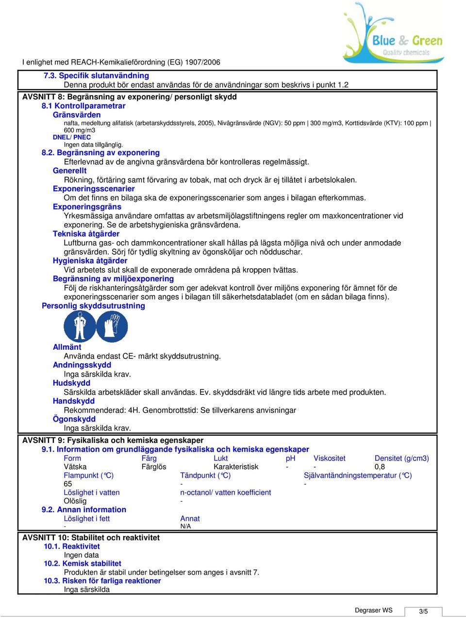 1 Kontrollparametrar Gränsvärden nafta, medeltung alifatisk (arbetarskyddsstyrels, 2005), Nivågränsvärde (NGV): 50 ppm 300 mg/m3, Korttidsvärde (KTV): 100 ppm 600 mg/m3 DNEL/ PNEC 8.2. Begränsning av exponering Efterlevnad av de angivna gränsvärdena bör kontrolleras regelmässigt.