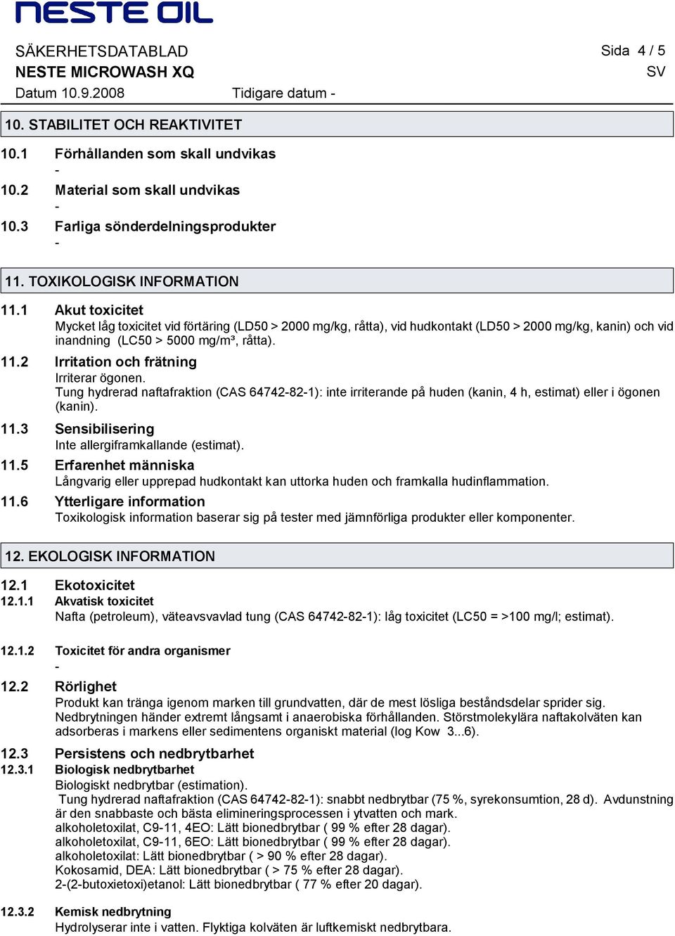 1 Akut toxicitet Mycket låg toxicitet vid förtäring (LD50 > 2000 mg/kg, råtta), vid hudkontakt (LD50 > 2000 mg/kg, kanin) och vid inandning (LC50 > 5000 mg/m³, råtta). 11.