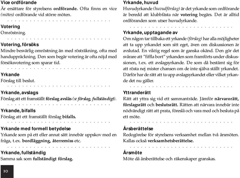 Yrkande, huvud Huvudyrkande (huvudförslag) är det yrkande som ordförande är beredd att klubbfästa när votering begärs. Det är alltid ordföranden som utser huvudyrkande.