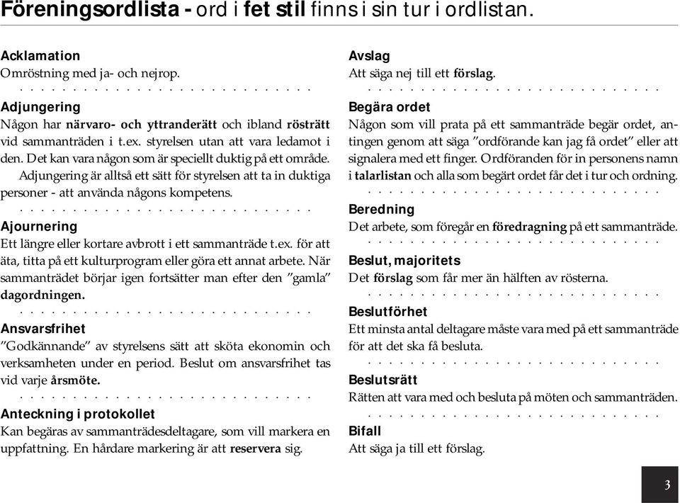 Adjungering är alltså ett sätt för styrelsen att ta in duktiga personer - att använda någons kompetens. Ajournering Ett längre eller kortare avbrott i ett sammanträde t.ex.