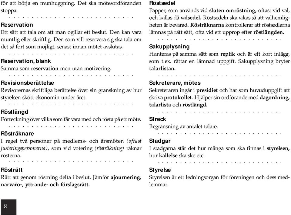 Revisionsberättelse Revisorernas skriftliga berättelse över sin granskning av hur styrelsen skött ekonomin under året. Röstlängd Förteckning över vilka som får vara med och rösta på ett möte.