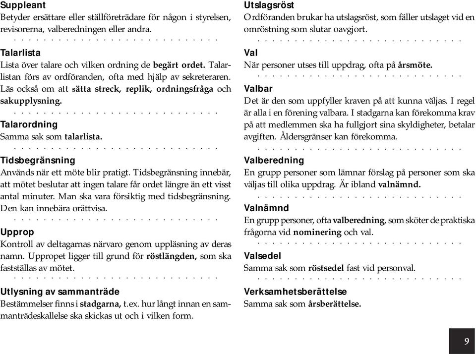 Talarlistan förs av ordföranden, ofta med hjälp av sekreteraren. Läs också om att sätta streck, replik, ordningsfråga och sakupplysning. Talarordning Samma sak som talarlista.