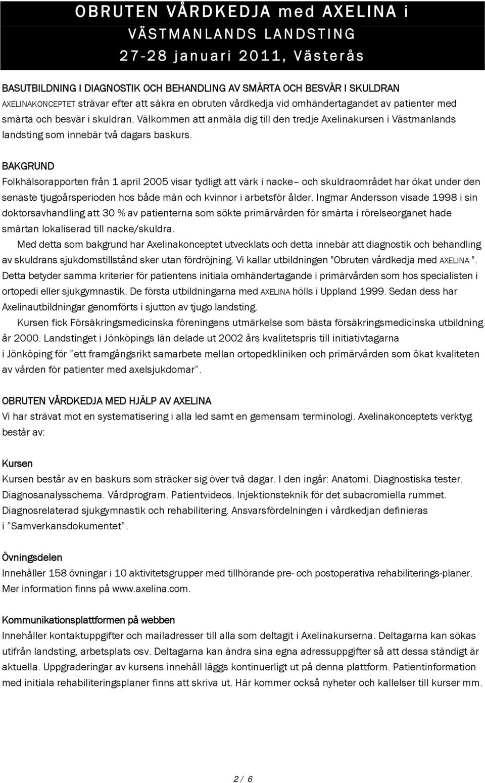 BAKGRUND Folkhälsorapporten från 1 april 2005 visar tydligt att värk i nacke och skuldraområdet har ökat under den senaste tjugoårsperioden hos både män och kvinnor i arbetsför ålder.