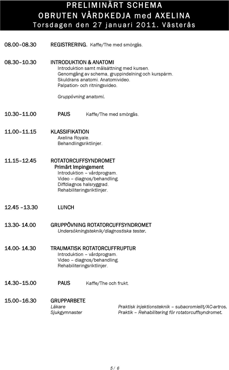 Gruppövning anatomi. 10.30 11.00 PAUS Kaffe/The med smörgås. 11.00 11.15 KLASSIFIKATION Axelina Royale. Behandlingsriktlinjer. 11.15 12.