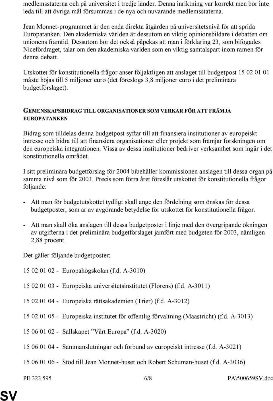 Dessutom bör det också påpekas att man i förklaring 23, som bifogades Nicefördraget, talar om den akademiska världen som en viktig samtalspart inom ramen för denna debatt.