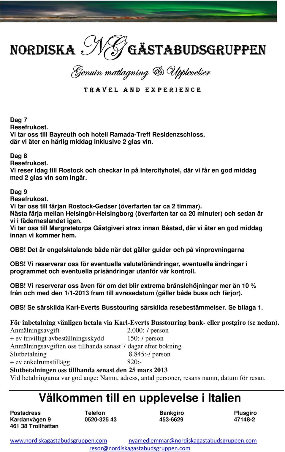 Nästa färja mellan Helsingör-Helsingborg (överfarten tar ca 20 minuter) och sedan är vi i fäderneslandet igen.