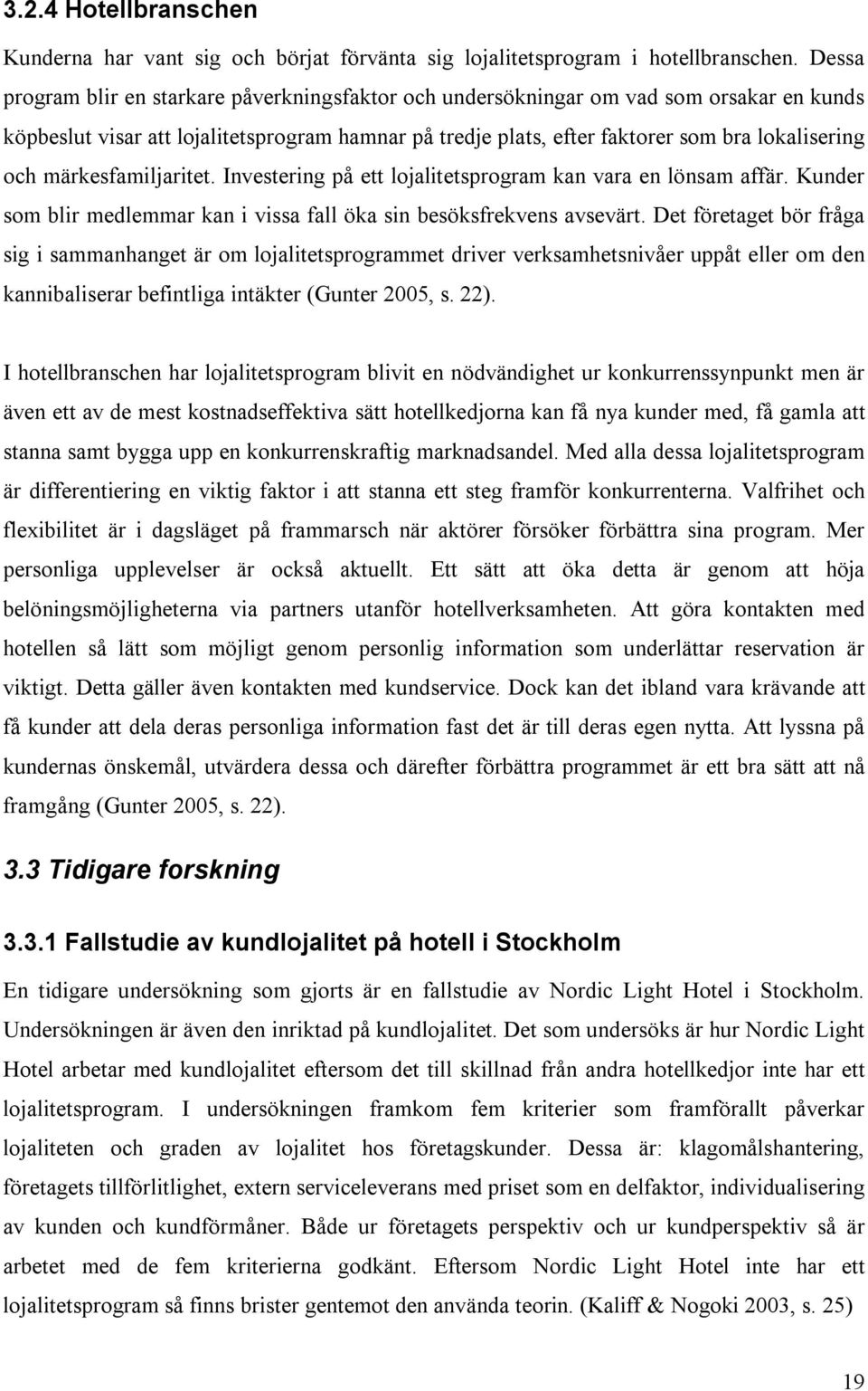 märkesfamiljaritet. Investering på ett lojalitetsprogram kan vara en lönsam affär. Kunder som blir medlemmar kan i vissa fall öka sin besöksfrekvens avsevärt.