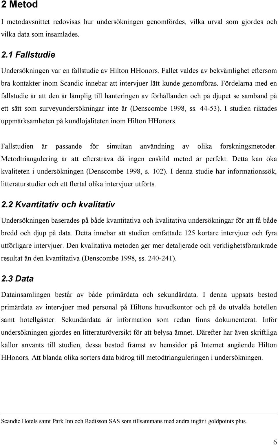 Fördelarna med en fallstudie är att den är lämplig till hanteringen av förhållanden och på djupet se samband på ett sätt som surveyundersökningar inte är (Denscombe 1998, ss. 44-53).