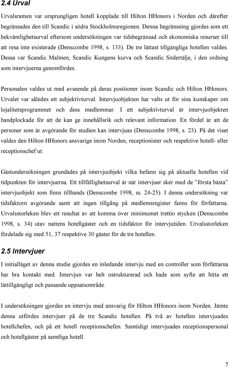 De tre lättast tillgängliga hotellen valdes. Dessa var Scandic Malmen, Scandic Kungens kurva och Scandic Södertälje, i den ordning som intervjuerna genomfördes.