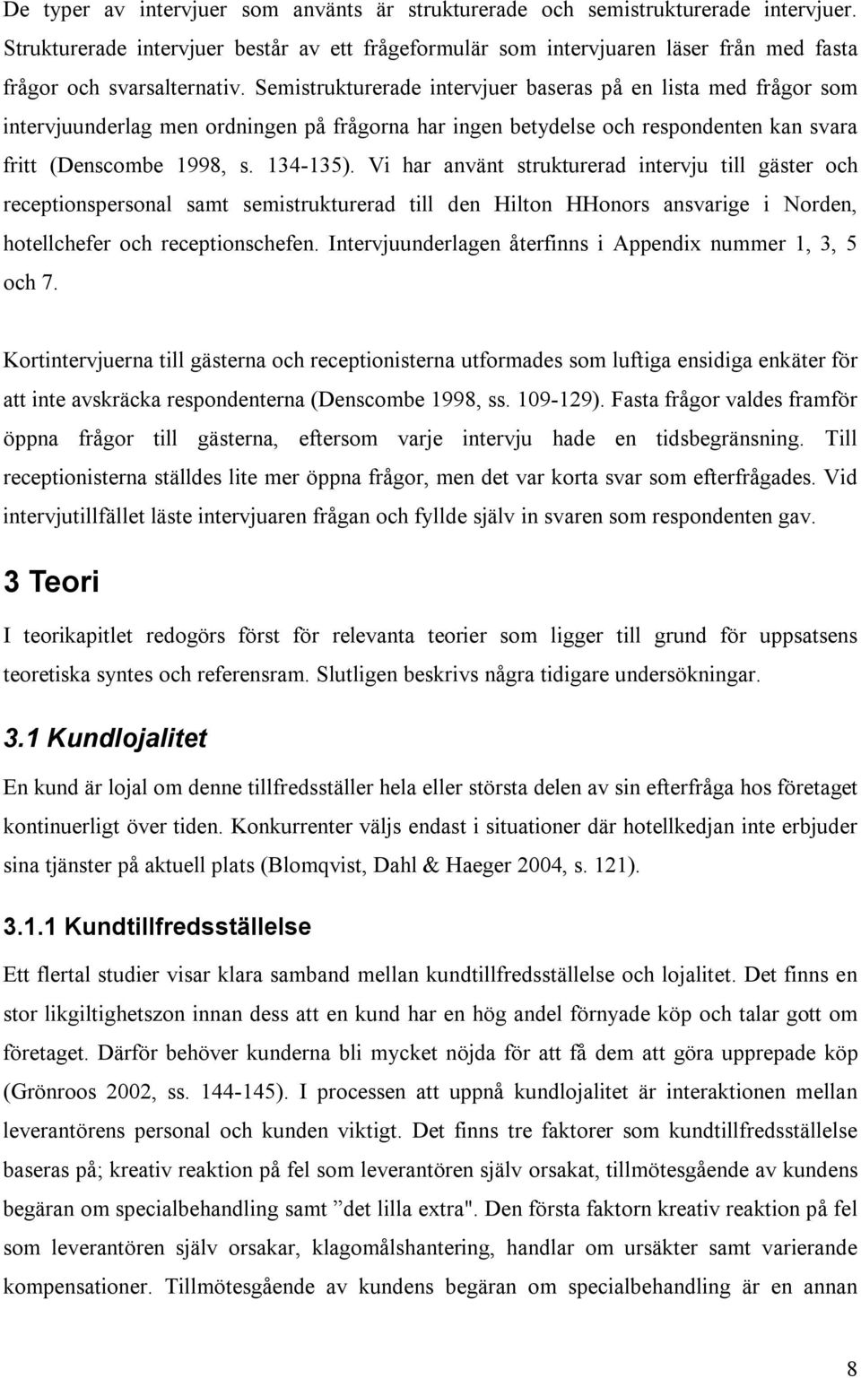 Semistrukturerade intervjuer baseras på en lista med frågor som intervjuunderlag men ordningen på frågorna har ingen betydelse och respondenten kan svara fritt (Denscombe 1998, s. 134-135).