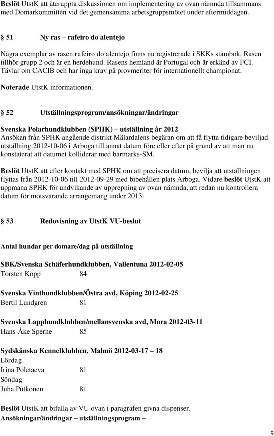 Rasens hemland är Portugal och är erkänd av FCI. Tävlar om CACIB och har inga krav på provmeriter för internationellt championat.