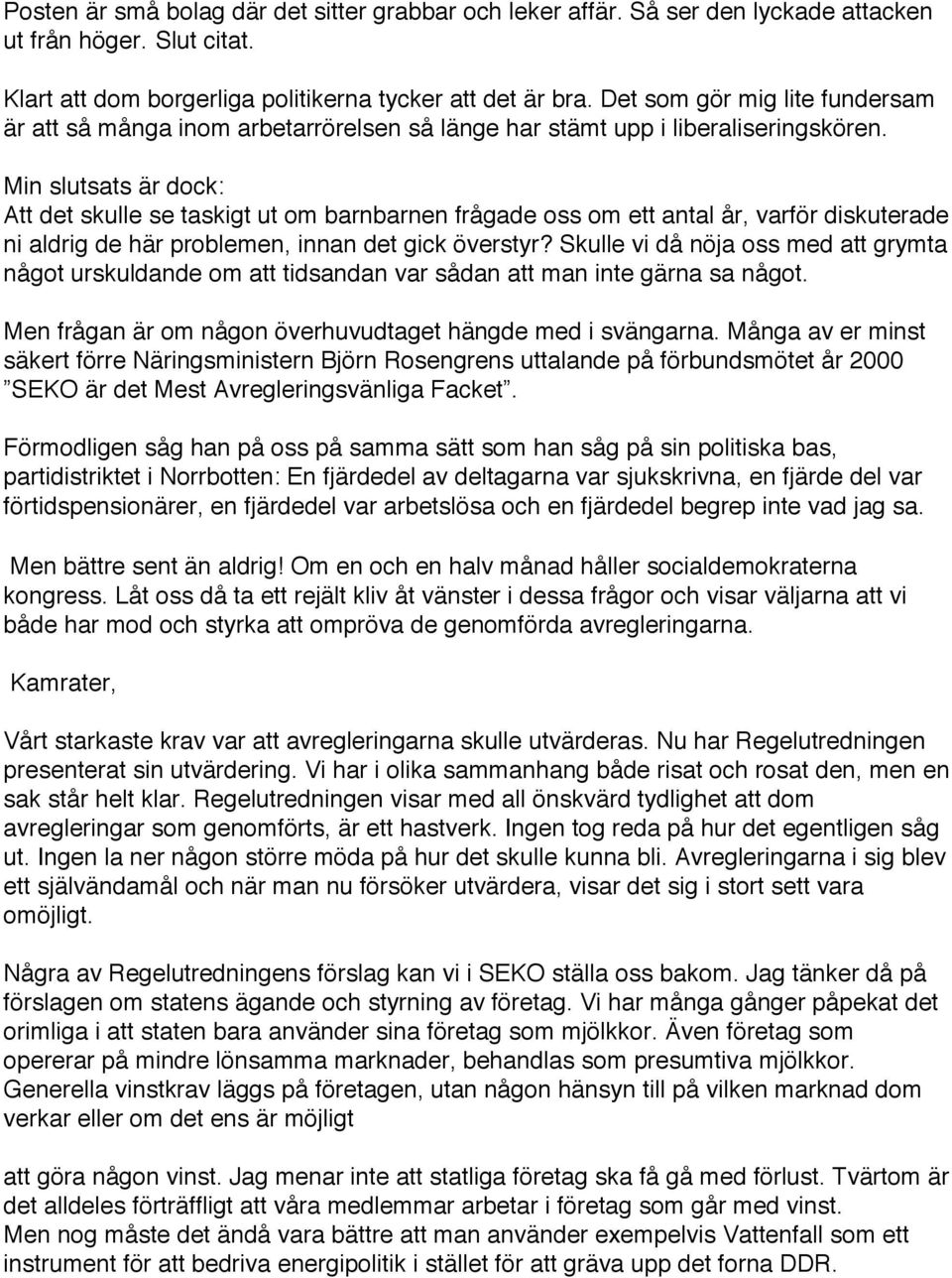 Min slutsats är dock: Att det skulle se taskigt ut om barnbarnen frågade oss om ett antal år, varför diskuterade ni aldrig de här problemen, innan det gick överstyr?