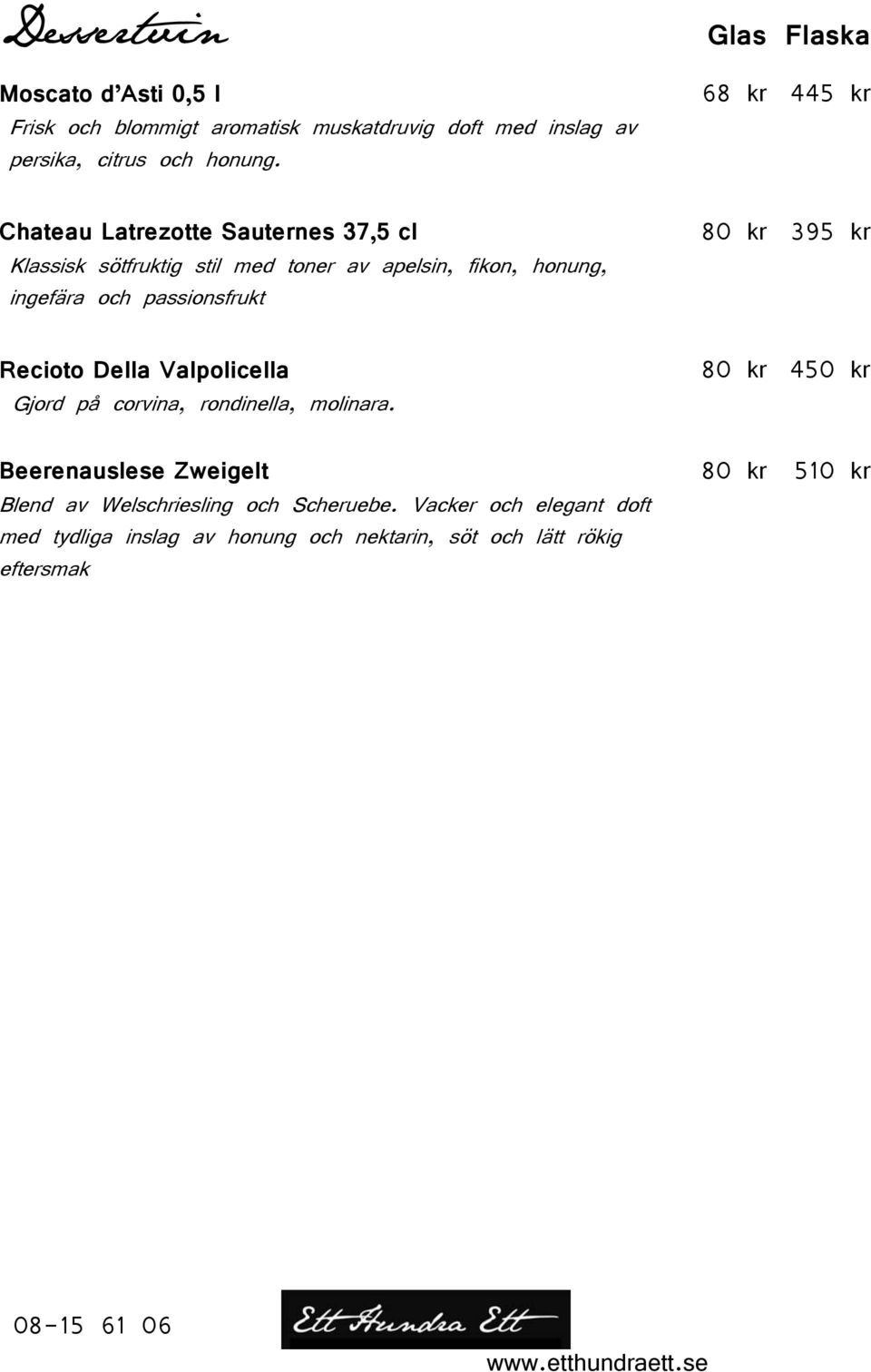 och passionsfrukt 80 kr 395 kr Recioto Della Valpolicella 80 kr 450 kr Gjord på corvina, rondinella, molinara.