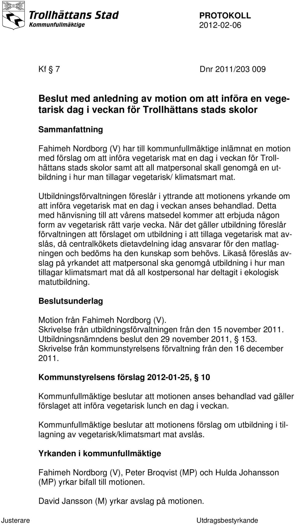 Utbildningsförvaltningen föreslår i yttrande att motionens yrkande om att införa vegetarisk mat en dag i veckan anses behandlad.