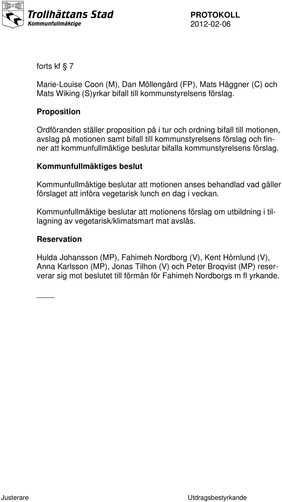 kommunstyrelsens förslag. Kommunfullmäktige beslutar att motionen anses behandlad vad gäller förslaget att införa vegetarisk lunch en dag i veckan.