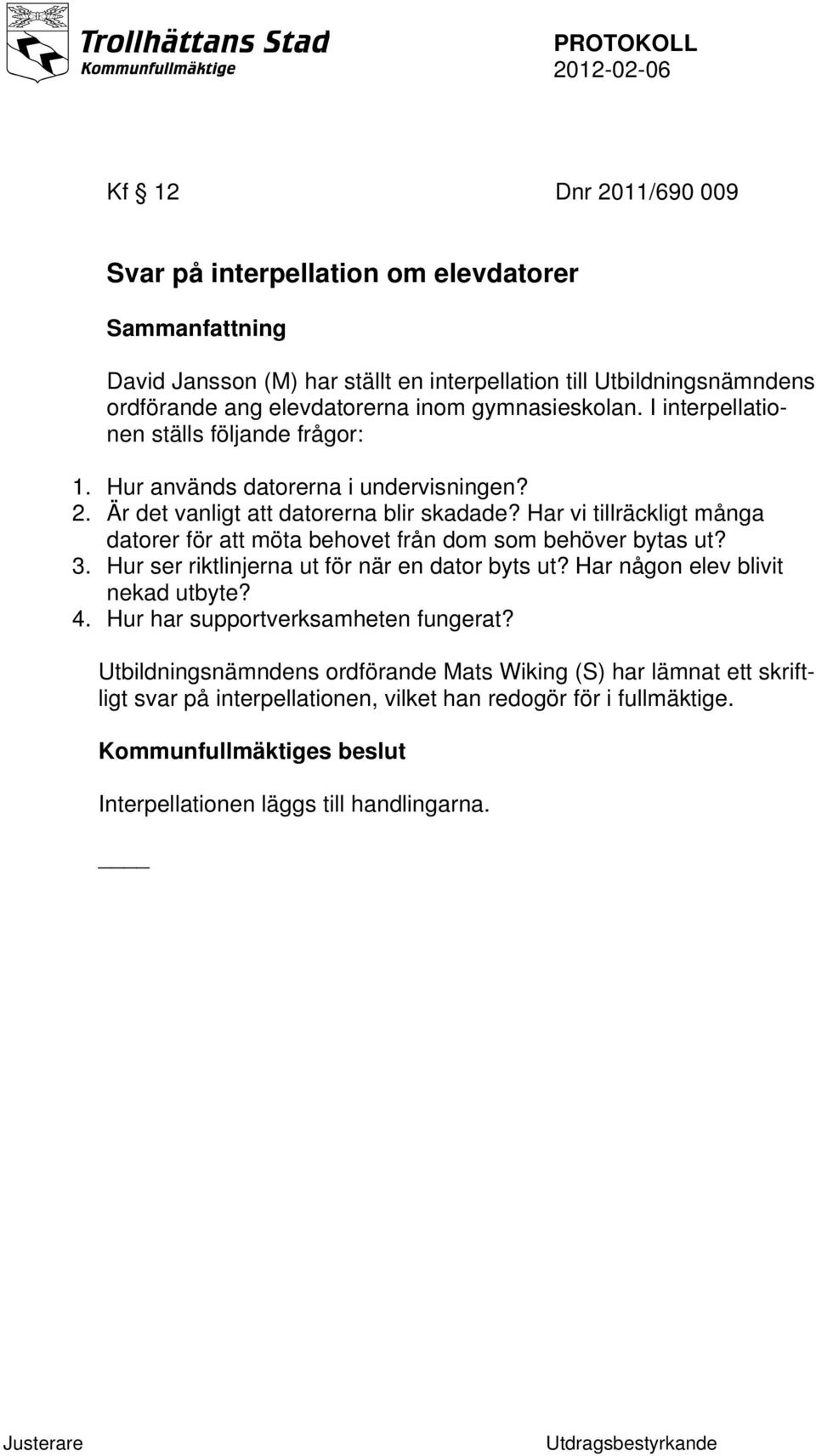 Har vi tillräckligt många datorer för att möta behovet från dom som behöver bytas ut? 3. Hur ser riktlinjerna ut för när en dator byts ut? Har någon elev blivit nekad utbyte? 4.