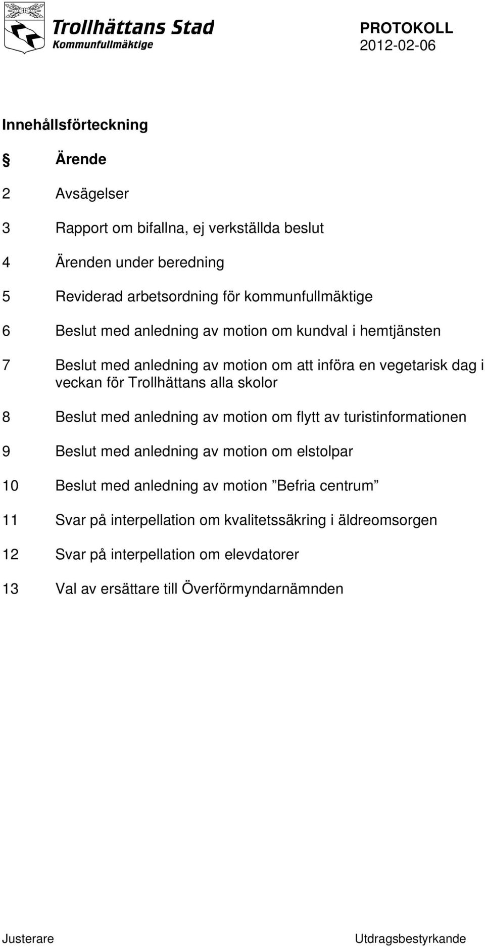 Trollhättans alla skolor 8 Beslut med anledning av motion om flytt av turistinformationen 9 Beslut med anledning av motion om elstolpar 10 Beslut med