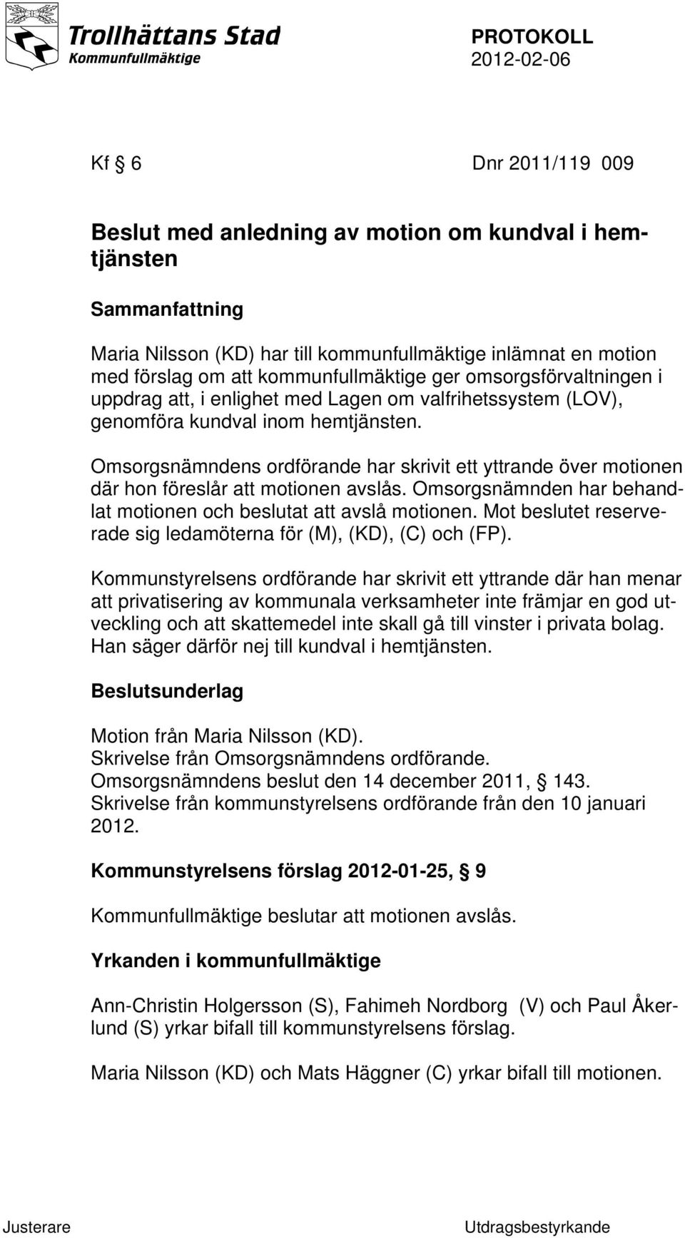 Omsorgsnämndens ordförande har skrivit ett yttrande över motionen där hon föreslår att motionen avslås. Omsorgsnämnden har behandlat motionen och beslutat att avslå motionen.