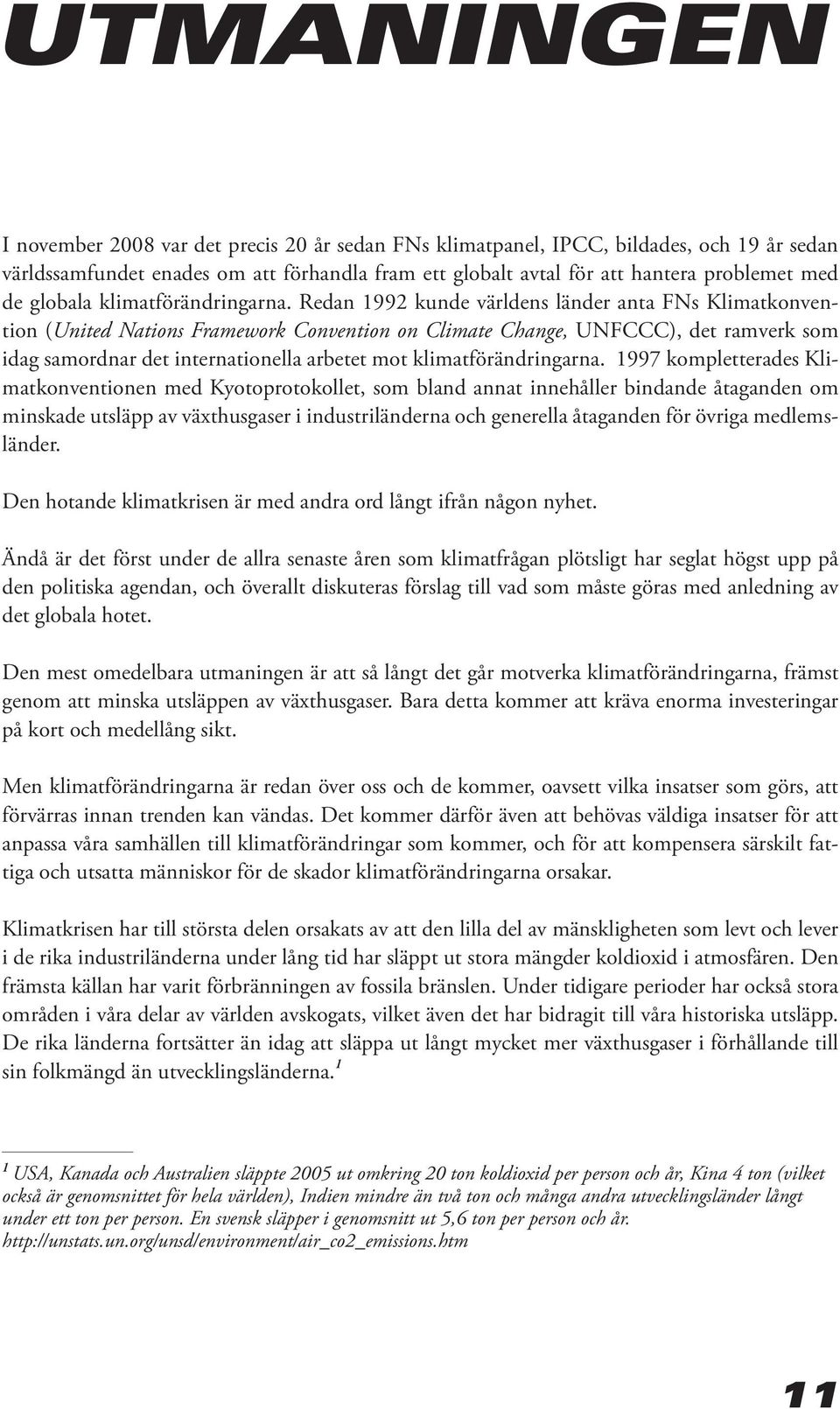 Redan 1992 kunde världens länder anta FNs Klimatkonvention (United Nations Framework Convention on Climate Change, UNFCCC), det ramverk som idag samordnar det internationella arbetet mot