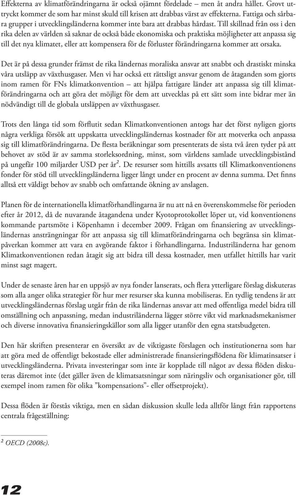 Till skillnad från oss i den rika delen av världen så saknar de också både ekonomiska och praktiska möjligheter att anpassa sig till det nya klimatet, eller att kompensera för de förluster
