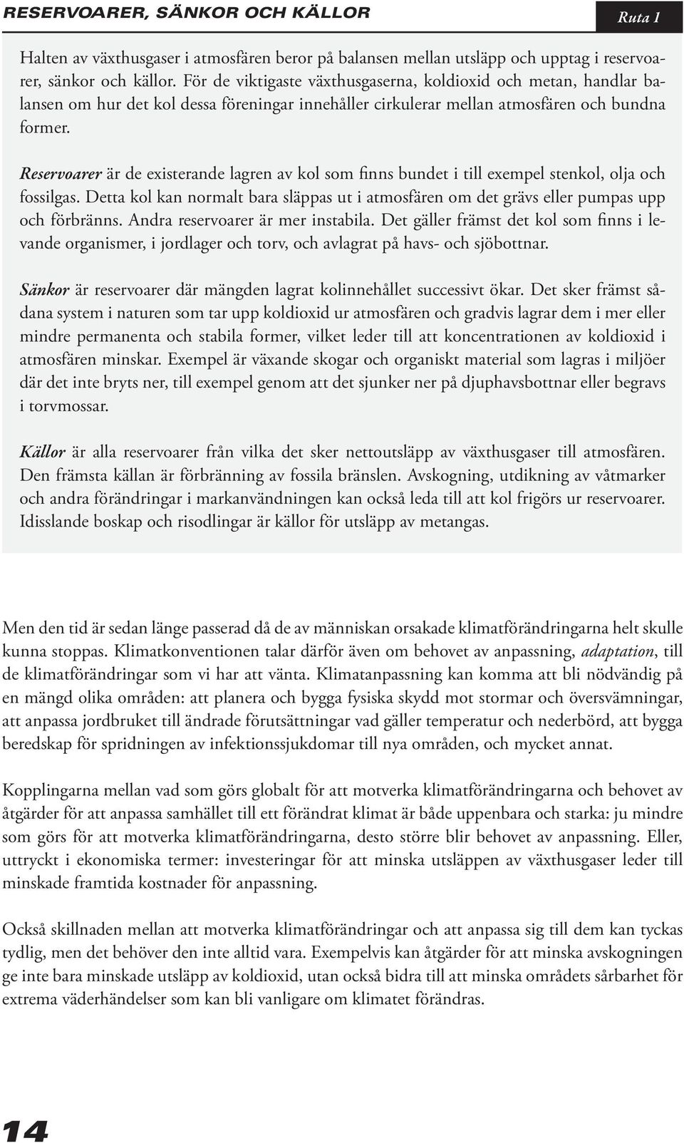 Reservoarer är de existerande lagren av kol som finns bundet i till exempel stenkol, olja och fossilgas. Detta kol kan normalt bara släppas ut i atmosfären om det grävs eller pumpas upp och förbränns.