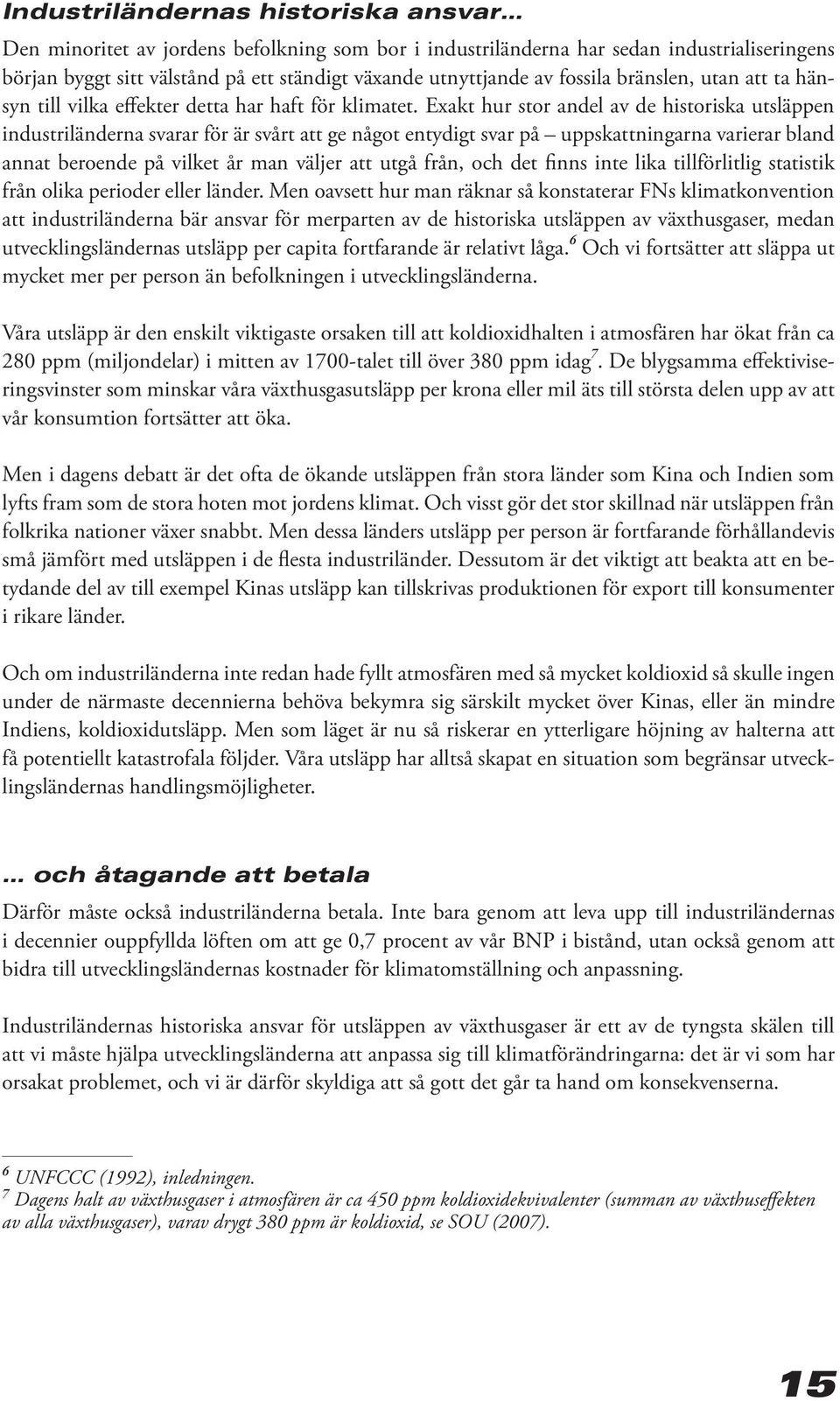 Exakt hur stor andel av de historiska utsläppen industriländerna svarar för är svårt att ge något entydigt svar på uppskattningarna varierar bland annat beroende på vilket år man väljer att utgå