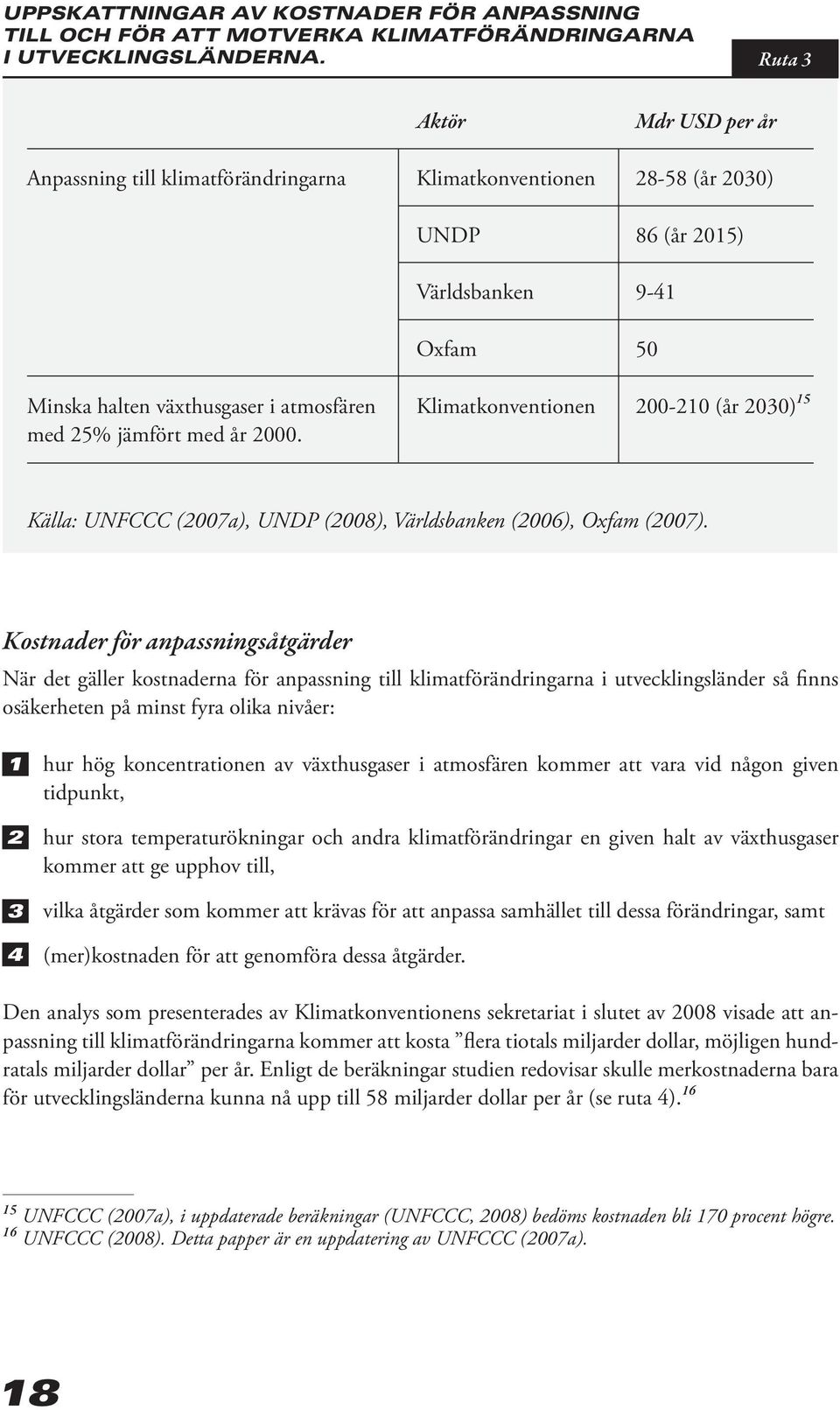Aktör Klimatkonventionen UNDP Världsbanken Oxfam Klimatkonventionen Mdr USD per år 28-58 (år 2030) 86 (år 2015) 9-41 50 200-210 (år 2030) 15 Källa: UNFCCC (2007a), UNDP (2008), Världsbanken (2006),