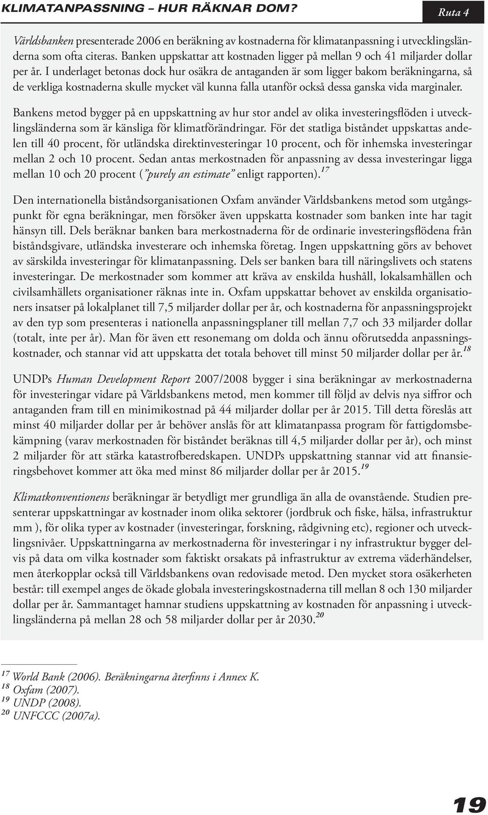 I underlaget betonas dock hur osäkra de antaganden är som ligger bakom beräkningarna, så de verkliga kostnaderna skulle mycket väl kunna falla utanför också dessa ganska vida marginaler.