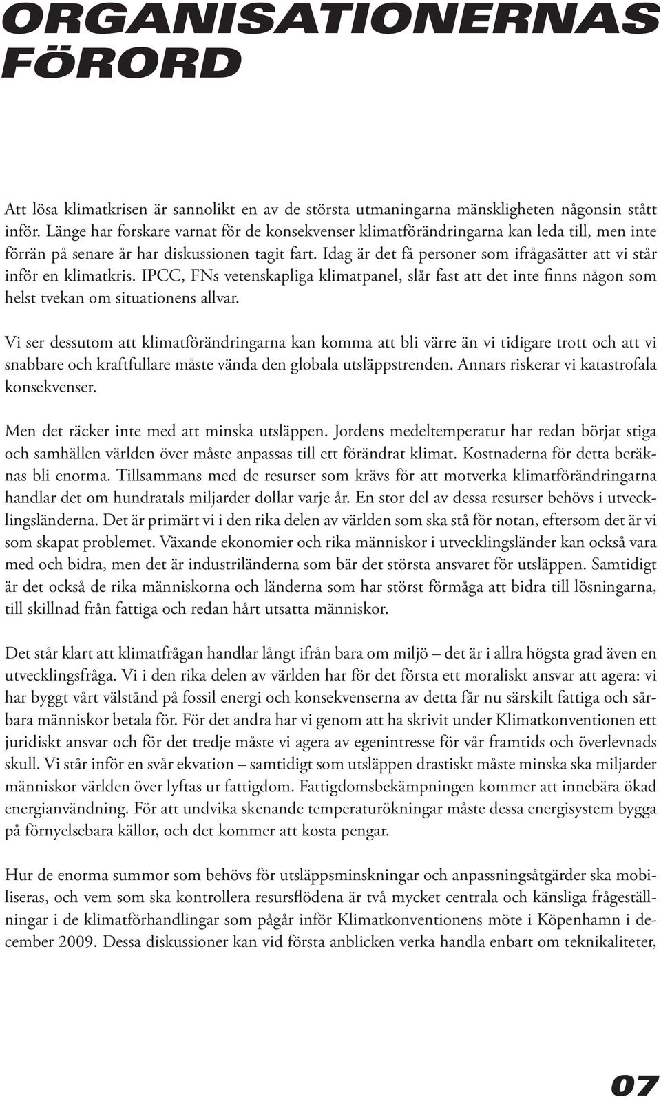 Idag är det få personer som ifrågasätter att vi står inför en klimatkris. IPCC, FNs vetenskapliga klimatpanel, slår fast att det inte finns någon som helst tvekan om situationens allvar.