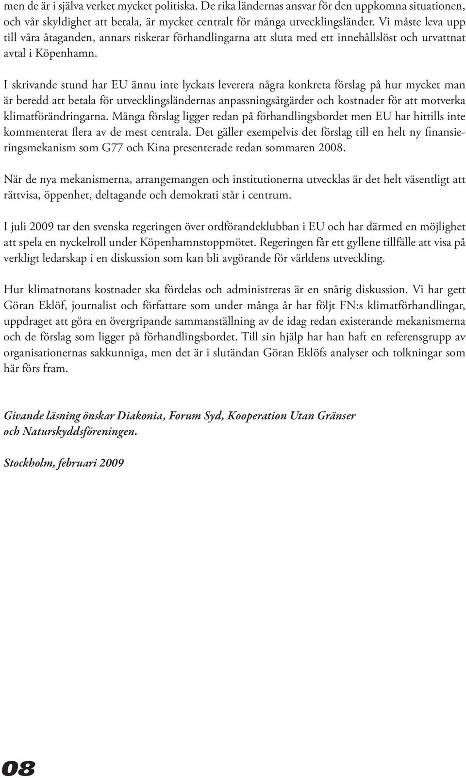 I skrivande stund har EU ännu inte lyckats leverera några konkreta förslag på hur mycket man är beredd att betala för utvecklingsländernas anpassningsåtgärder och kostnader för att motverka
