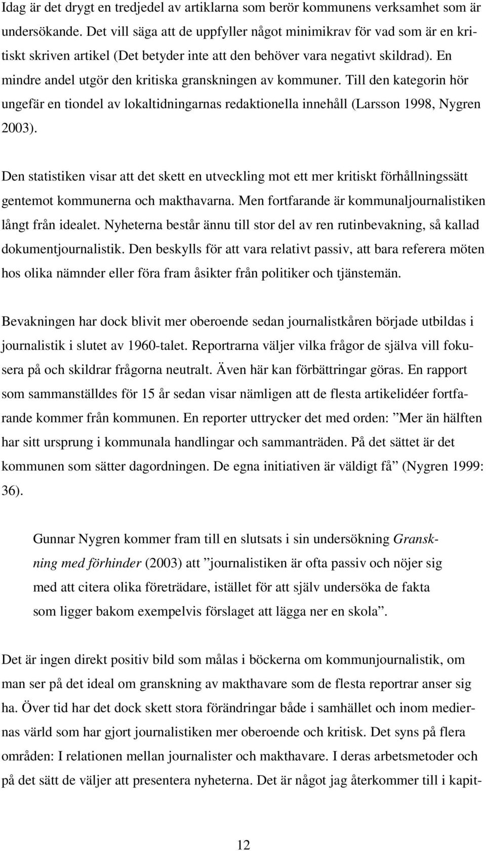 En mindre andel utgör den kritiska granskningen av kommuner. Till den kategorin hör ungefär en tiondel av lokaltidningarnas redaktionella innehåll (Larsson 1998, Nygren 2003).