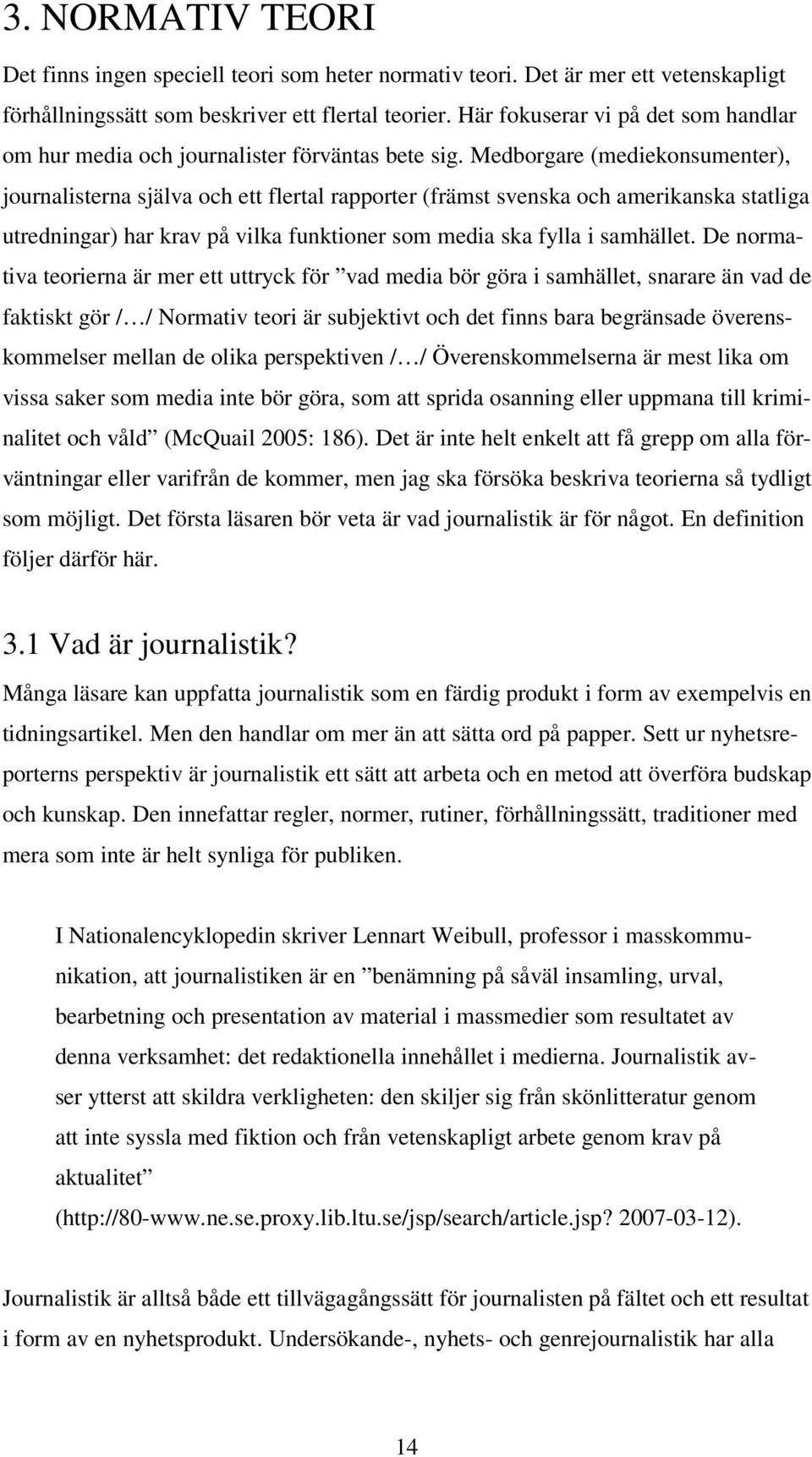 Medborgare (mediekonsumenter), journalisterna själva och ett flertal rapporter (främst svenska och amerikanska statliga utredningar) har krav på vilka funktioner som media ska fylla i samhället.