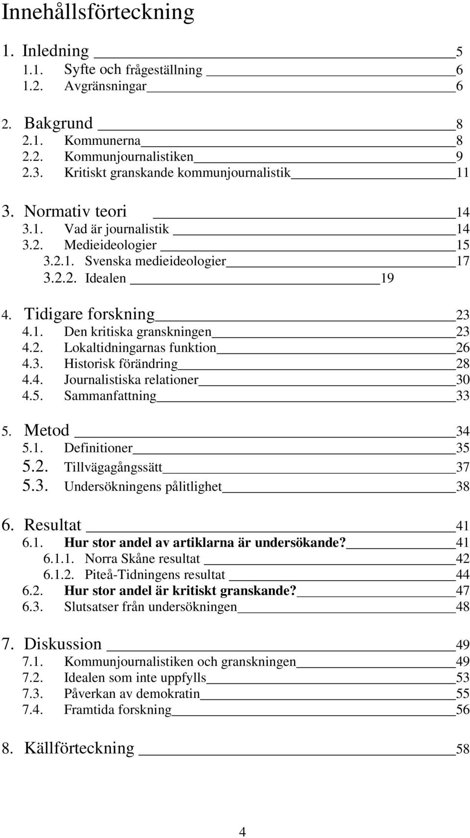 3. Historisk förändring 28 4.4. Journalistiska relationer 30 4.5. Sammanfattning 33 5. Metod 34 5.1. Definitioner 35 5.2. Tillvägagångssätt 37 5.3. Undersökningens pålitlighet 38 6. Resultat 41 6.1. Hur stor andel av artiklarna är undersökande?