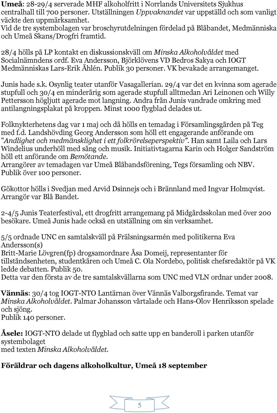 28/4 hölls på LP kontakt en diskussionskväll om Minska Alkoholvåldet med Socialnämndens ordf. Eva Andersson, Björklövens VD Bedros Sakya och IOGT Medmänniskas Lars-Erik Åhlén. Publik 30 personer.