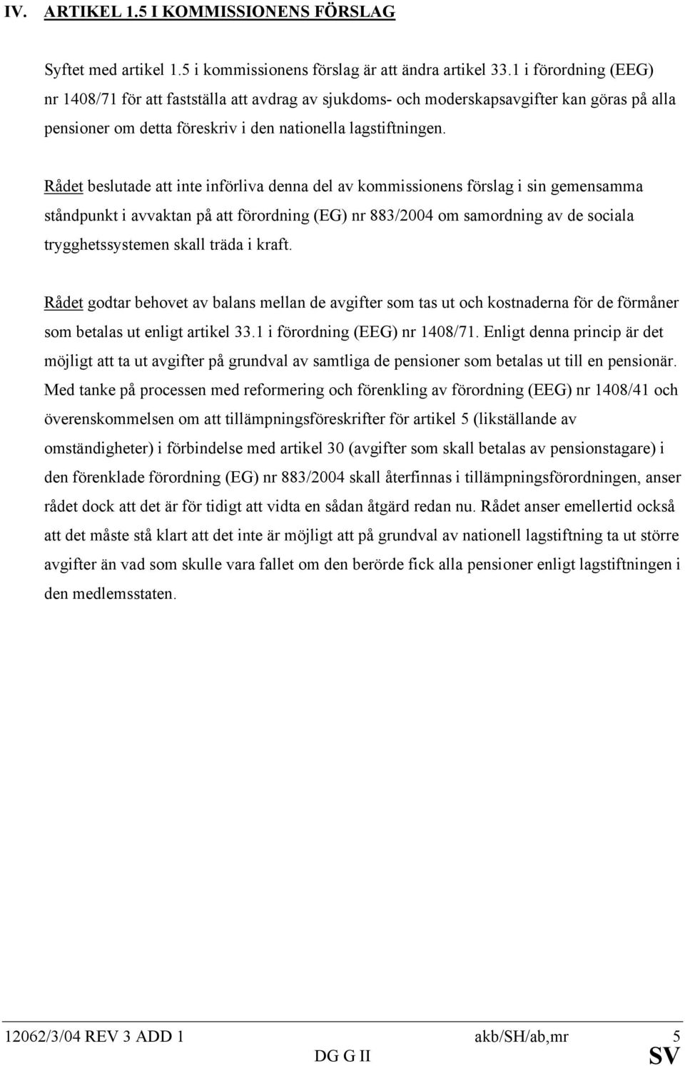 Rådet beslutade att inte införliva denna del av kommissionens förslag i sin gemensamma ståndpunkt i avvaktan på att förordning (EG) nr 883/2004 om samordning av de sociala trygghetssystemen skall