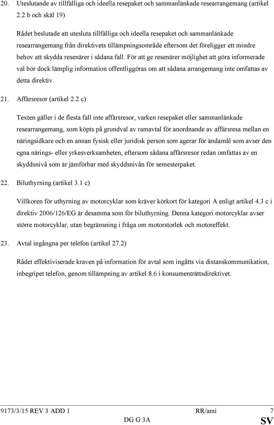 skydda resenärer i sådana fall. För att ge resenärer möjlighet att göra informerade val bör dock lämplig information offentliggöras om att sådana arrangemang inte omfattas av detta direktiv. 21.