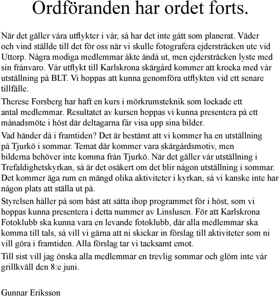 Vi hoppas att kunna genomföra utflykten vid ett senare tillfälle. Therese Forsberg har haft en kurs i mörkrumsteknik som lockade ett antal medlemmar.